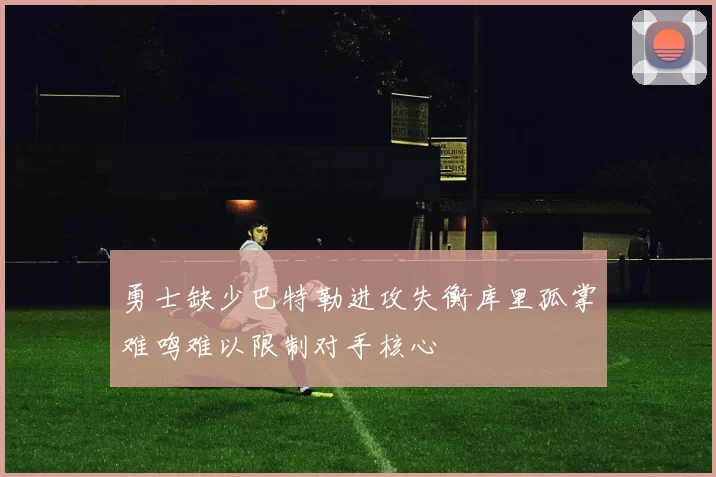 勇士缺少巴特勒进攻失衡库里孤掌难鸣难以限制对手核心