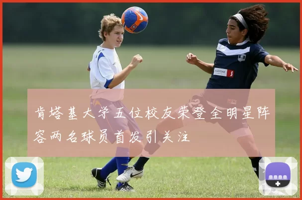 肯塔基大学五位校友荣登全明星阵容两名球员首发引关注