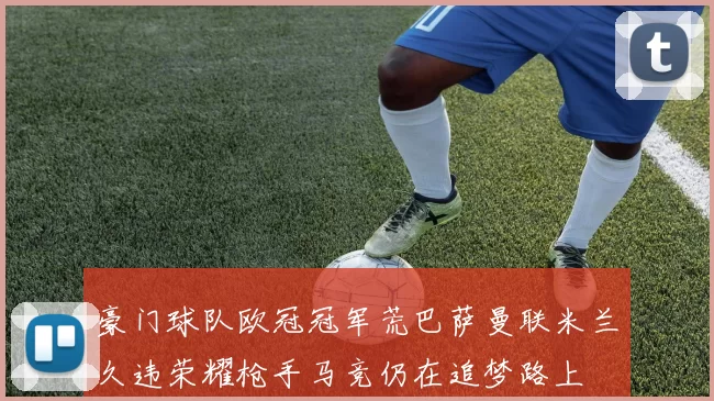 豪门球队欧冠冠军荒巴萨曼联米兰久违荣耀枪手马竞仍在追梦路上