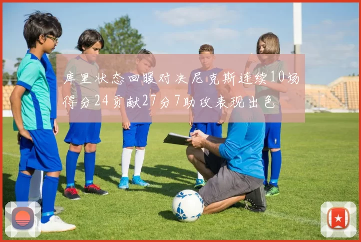 库里状态回暖对决尼克斯连续10场得分24贡献27分7助攻表现出色