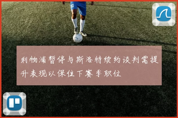 利物浦暂停与斯洛特续约谈判需提升表现以保住下赛季职位